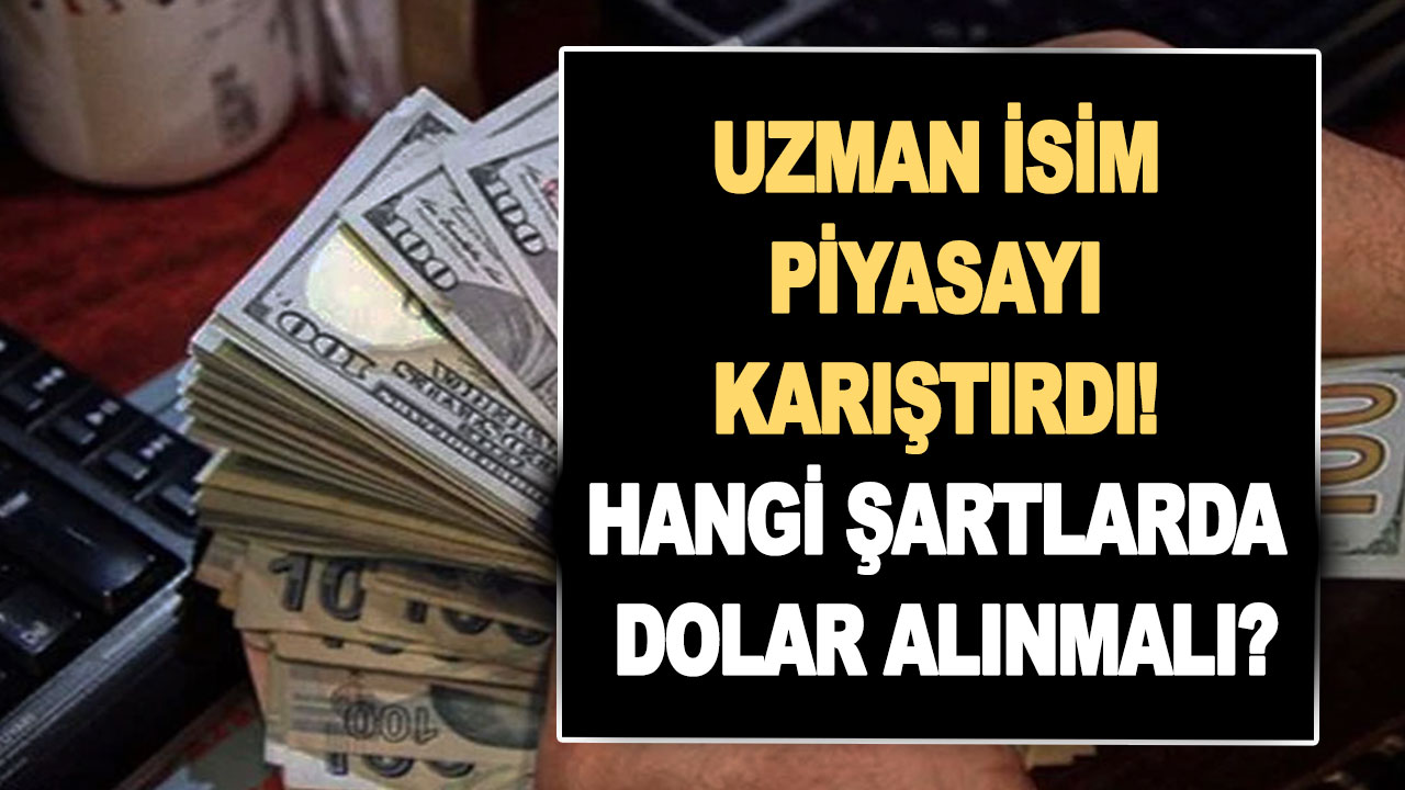Uzman isim piyasayı karıştırdı! Dolar alınmalı mı, satılmalı mı? Hangi şartlarda dolar alınmalı?