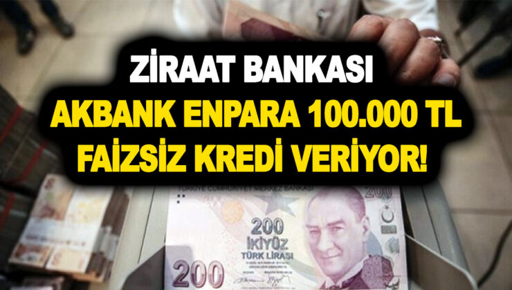 Ziraat Bankası Akbank Enpara 100.000 TL faizsiz kredi veriyor! Haber az önce Genel Müdürlerden geldi
