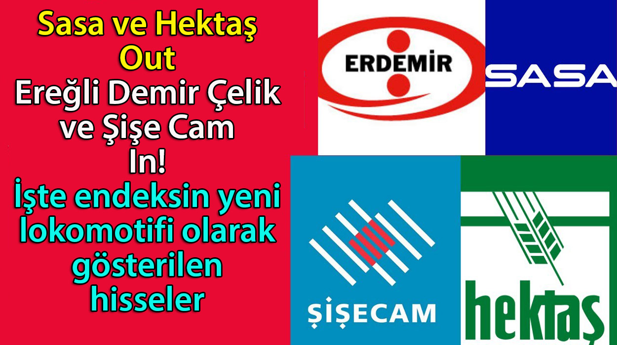 Sasa ve Hektaş Out Ereğli Demir Çelik ve Şişe Cam In! İşte endeksin yeni lokomotifi olarak gösterilen hisseler