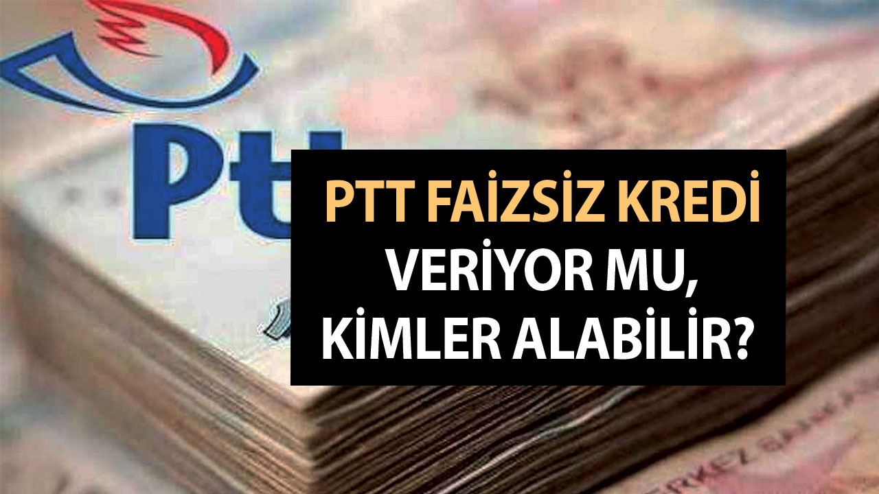 2023 Kredi Başvurusu – PTT Faizsiz Kredi Veriyor Mu, Kimler Alabilir?