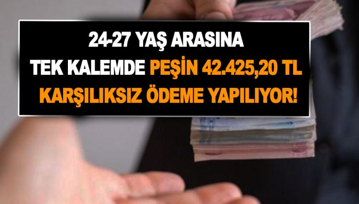 24-27 yaş arasındaki gençlere tek kalemde peşin 42.425,20 TL karşılıksız ödeme yapılıyor!