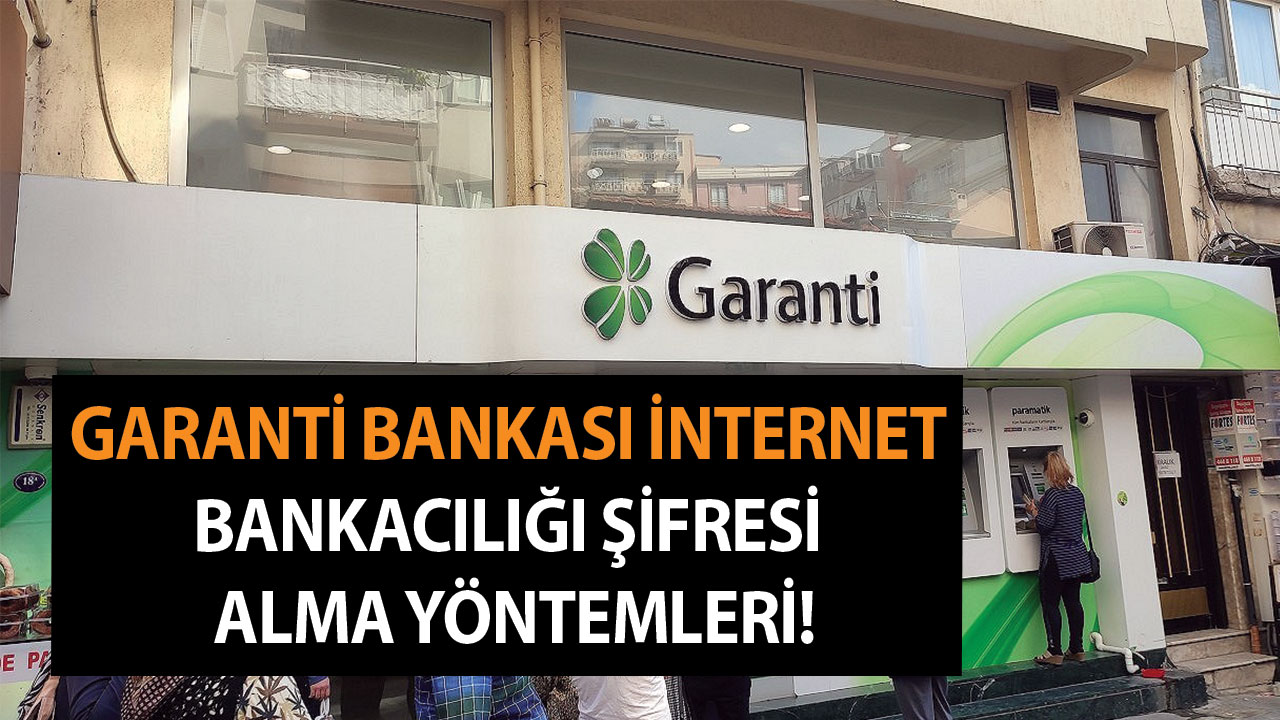 Garanti Bankası Bankacılığı Şifresi Alma Yöntemleri Garanti