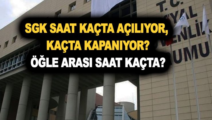 SGK çalışma saatleri: SSK saat kaçta açılıyor, kaçta kapanıyor ve kaça kadar açık, öğle arası saat kaçta?