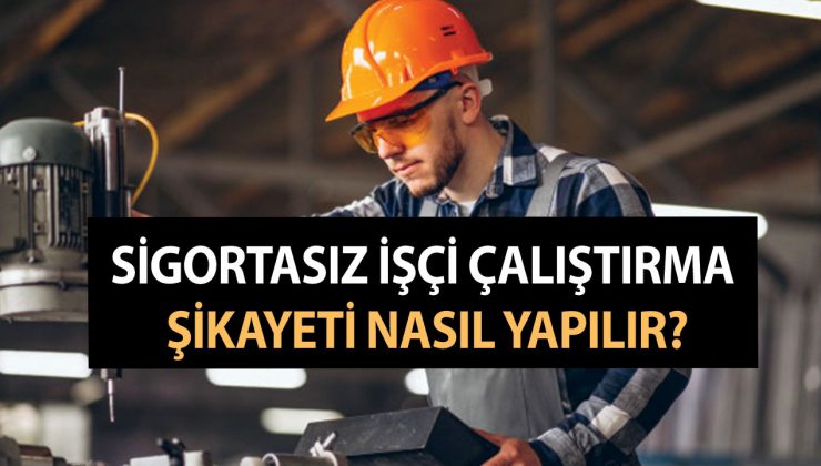 Sigortasız İşçi Çalıştırma Şikayeti Nasıl Yapılır? Sigortasız İşçi İş Kazası Geçirirse İşveren Ne Yapmalı?
