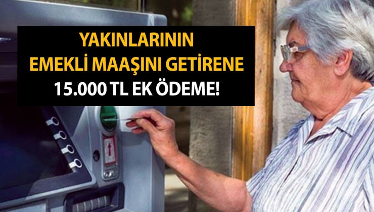 Yakınlarının emekli maaşını getirene toplam 15.000 TL ek ödeme! Hemen ATM’den alabilirsiniz!