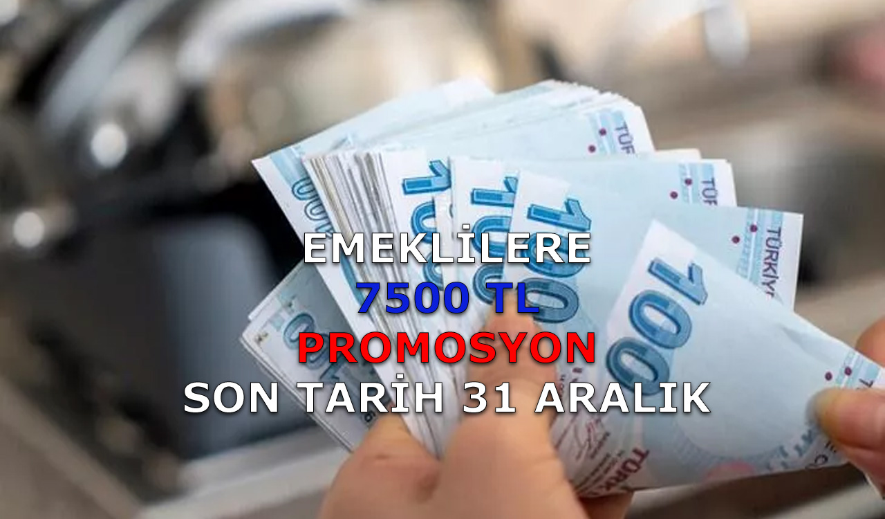 Emeklilere 7500 TL promosyon müjdesi! Son tarih 31 aralık
