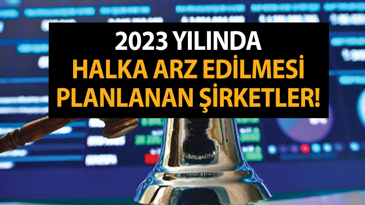 2023 Yılında Halka Arz Edilmesi Planlanan Şirketler! Halka Arz Edilecek Yeni Firmalar Yeni Halka Arzlar