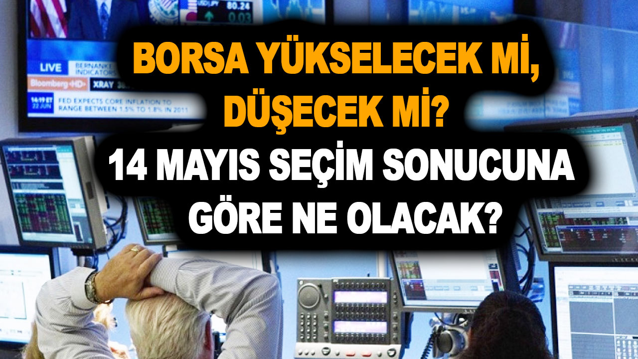 Borsa yükselecek mi, düşecek mi? Son dakika açıklaması ve 14 Mayıs seçim sonucuna göre ne olacak?