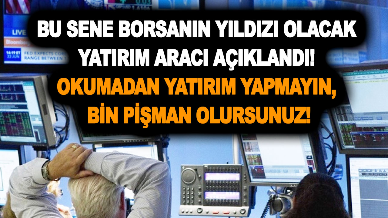 Bu sene borsanın yıldızı olacak yatırım aracı açıklandı! Okumadan yatırım yapmayın, bin pişman olursunuz!