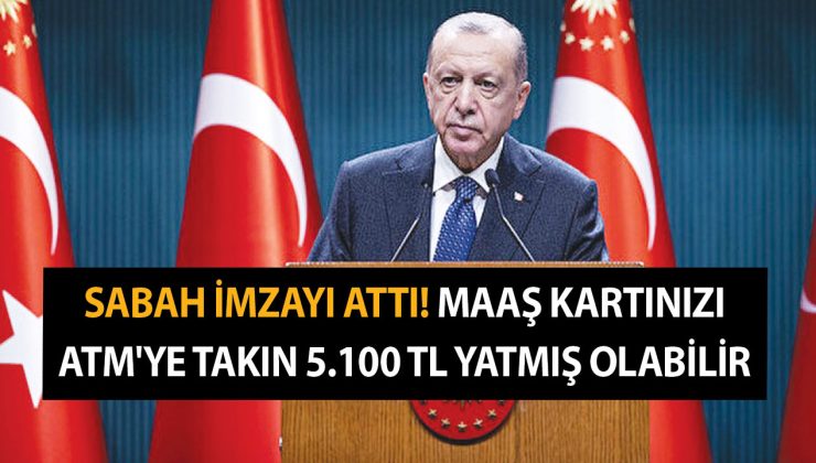 Cumhurbaşkanı Erdoğan sabah imzayı attı! Maaş kartınızı ATM’ye takın 5.100 TL yatmış olabilir