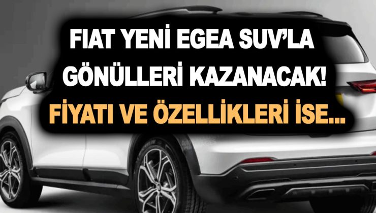 Fiat yeni Egea Cip ile gönülleri kazanacak! Egea SUV modeli ne zaman çıkıyor? Fiyatı ve özellikleri…
