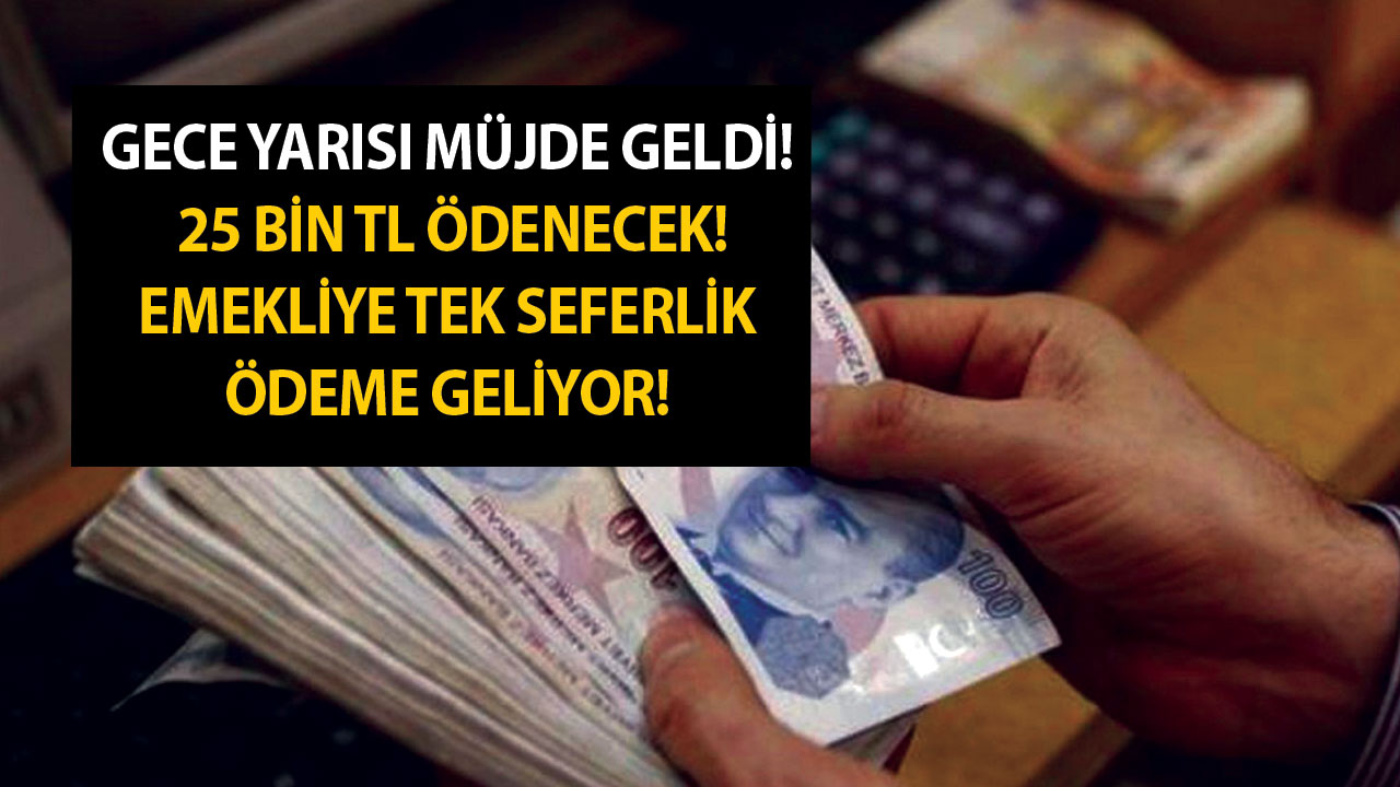 Gece Yarısı Müjde Geldi! 25 Bin TL Ödenecek! Emekliye Tek Seferlik Ödeme Geliyor!