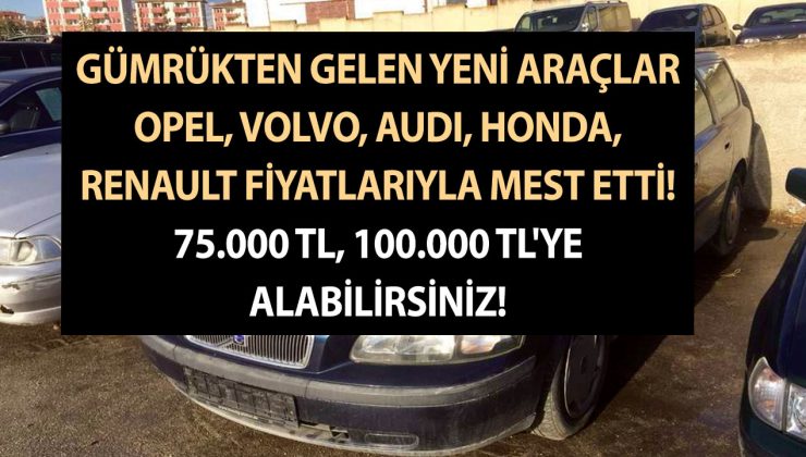 Gümrükten gelen yeni araçlar Opel, Volvo, Audi, Honda, Renault fiyatlarıyla mest etti! 75.000 TL, 100.000 TL’ye alabilirsiniz
