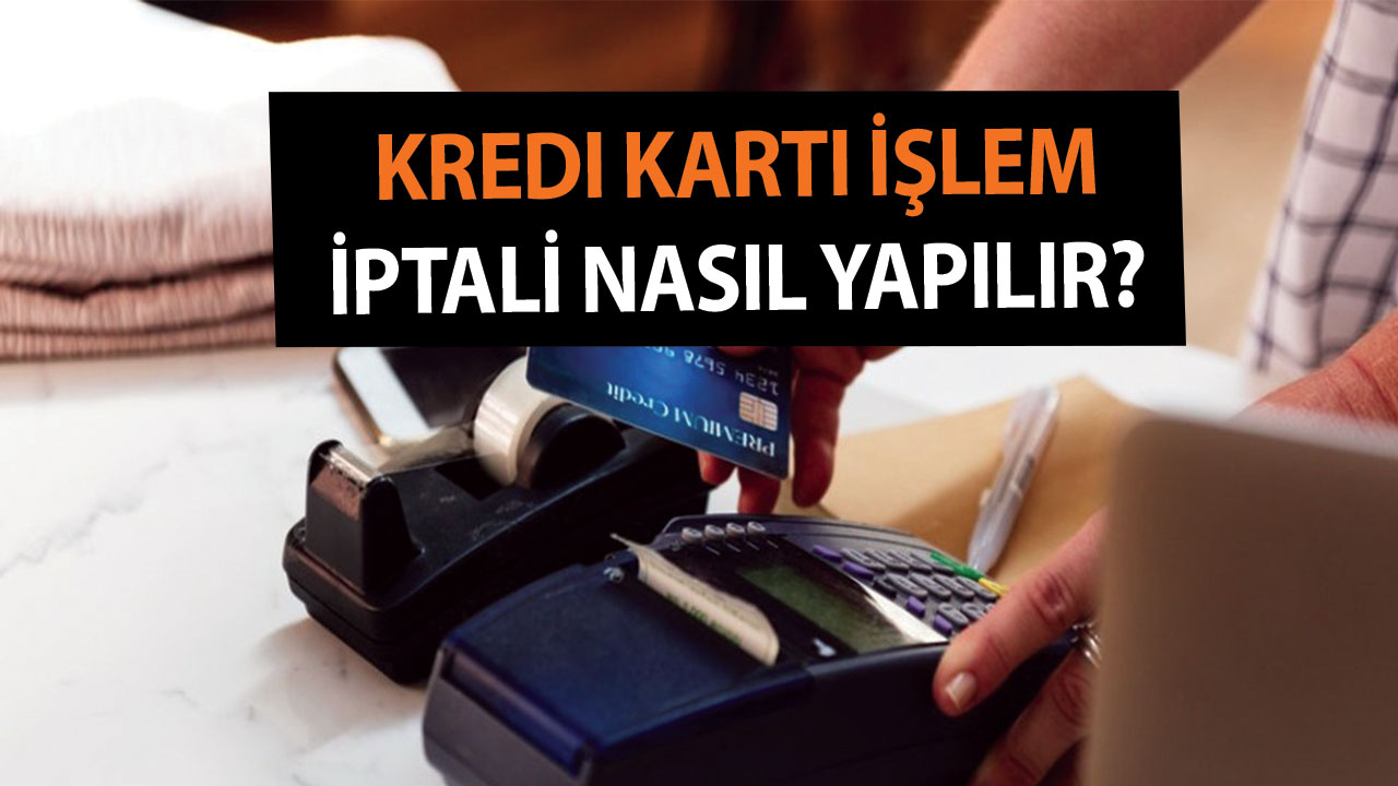 Kredi Kartı İşlem İptali Nasıl Yapılır? Kredi Kartı İşlem İptali Kaç Gün Sürer?