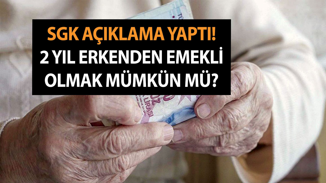 SGK Açıklama Yaptı! 2 Yıl Erkenden Emekli Olmak Mümkün Mü?