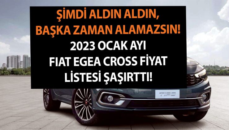 Şimdi aldın aldın, başka zaman alamazsın! 2023 Ocak ayı Fiat Egea Cross fiyat listesi şaşırttı!