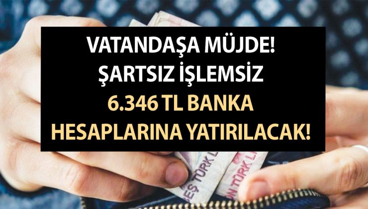 Vatandaşa Müjde! Şartsız İşlemsiz 6.346 TL Banka Hesaplarına Yatırılacak