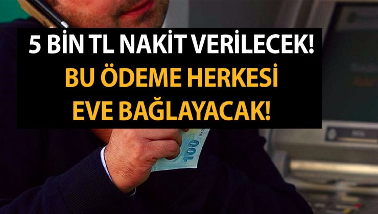 5 Bin TL Nakit Verilecek! Bu Ödeme Herkesi Eve Bağlayacak