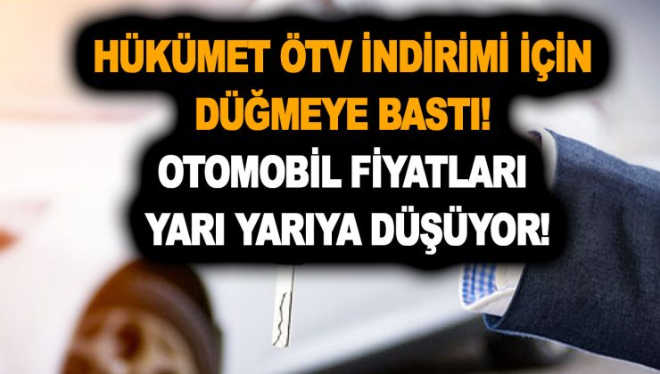 Hükümet ÖTV indirimi için düğmeye bastı! Otomobil fiyatları yarı yarıya düşüyor!