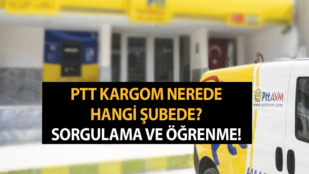PTT Kargom Nerede? Hangi Şubede? PTT Kargo Sorgulama ve Öğrenme
