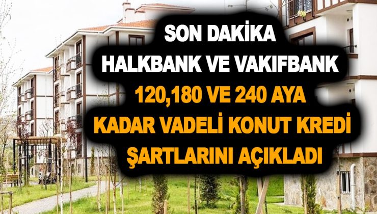 Son dakika: Halk Bank ve Vakıfbank 120,180 ve 240 aya kadar vadeli konut kredi şartlarını açıkladı! %1,20-%1,29…