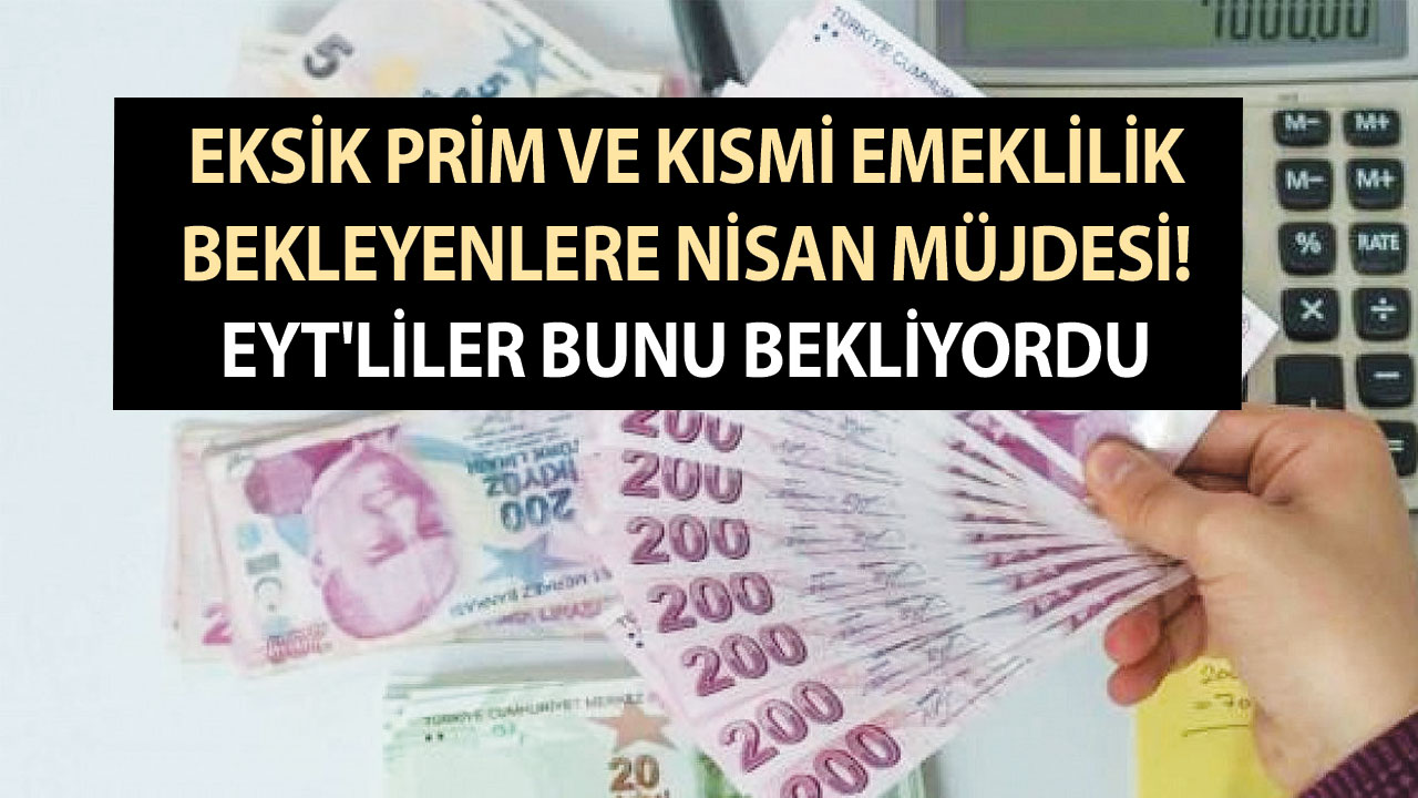 Bayram ettiren gelişme! Eksik prim ve kısmi emeklilik bekleyenlere Nisan müjdesi! EYT’liler bunu bekliyordu