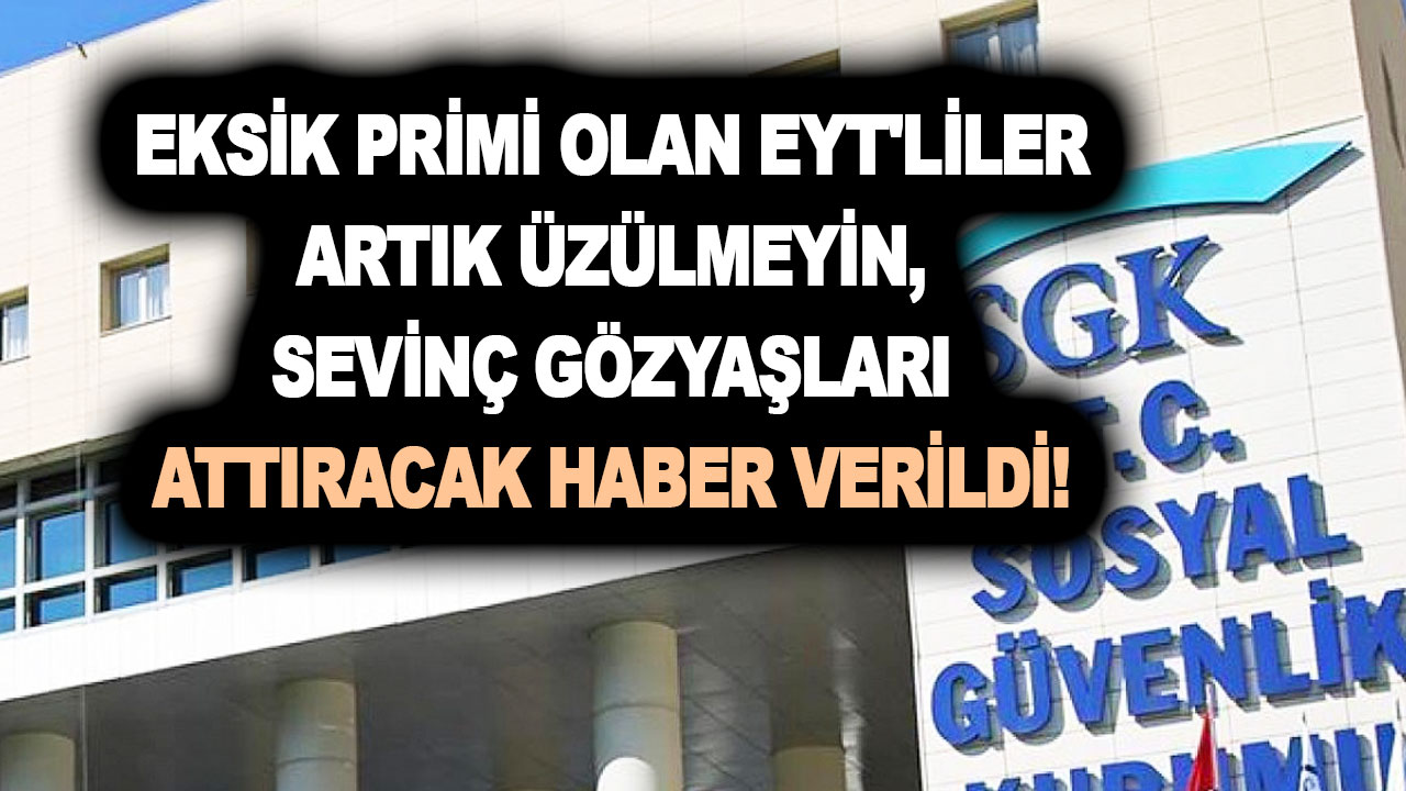 Eksik primi olan EYT’liler artık üzülmeyin, sevinç gözyaşları attıracak haber verildi! SGK’dan az evvel prim duyurusu geldi