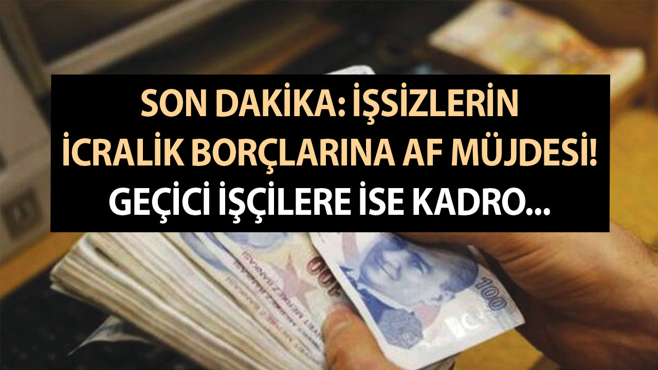 Son dakika: İşsizlerin icralık borçlarına af müjdesi! Geçici işçilere ise kadro…