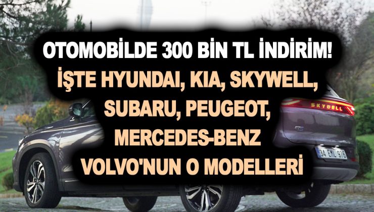 Otomobilde 300 bin TL indirim! İşte Hyundai, Kia, Skywell, Subaru, Peugeot, Mercedes-Benz ve Volvo’nun o modelleri