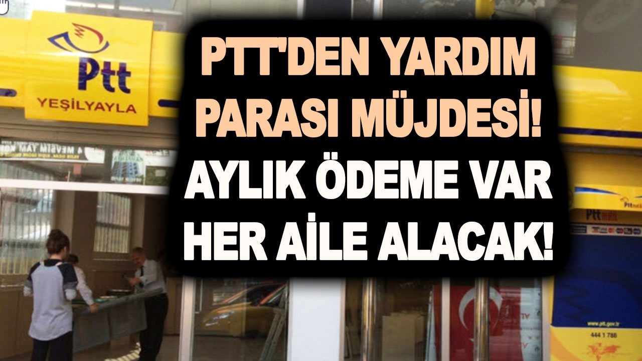 PTT’den yardım parası müjdesi! Aylık ödeme yapılacak ve her aile alacak!