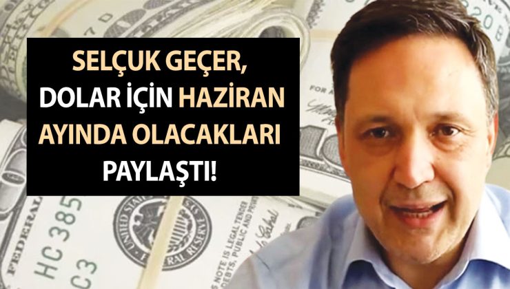 Selçuk Geçer, dolar için Haziran ayında olacakları paylaştı! Fiyatına kimse inanamadı!