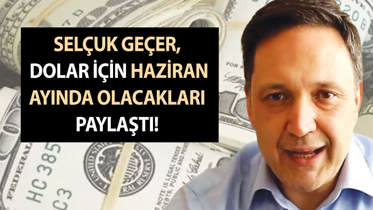 Selçuk Geçer, dolar için Haziran ayında olacakları paylaştı! Fiyatına kimse inanamadı!