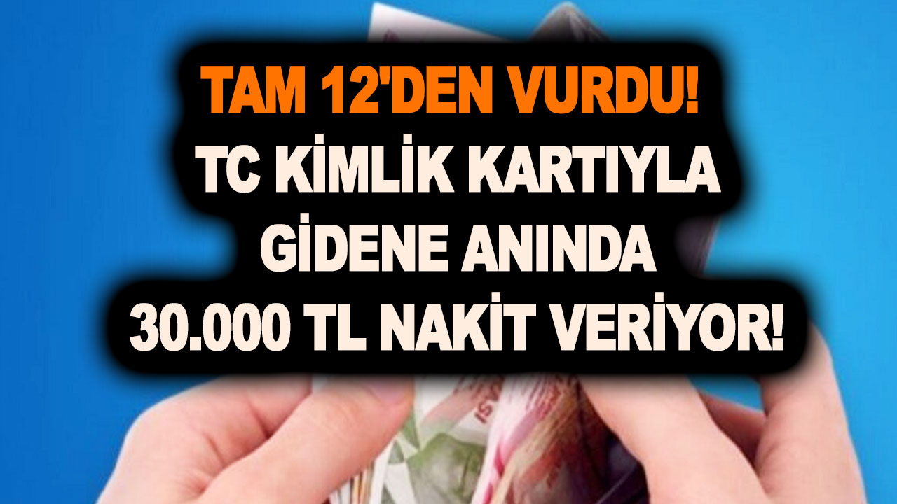Tam 12’den vurdu! O devlet bankasından müjde! TC kimlik kartıyla gidene anında 30.000 TL nakit veriyor