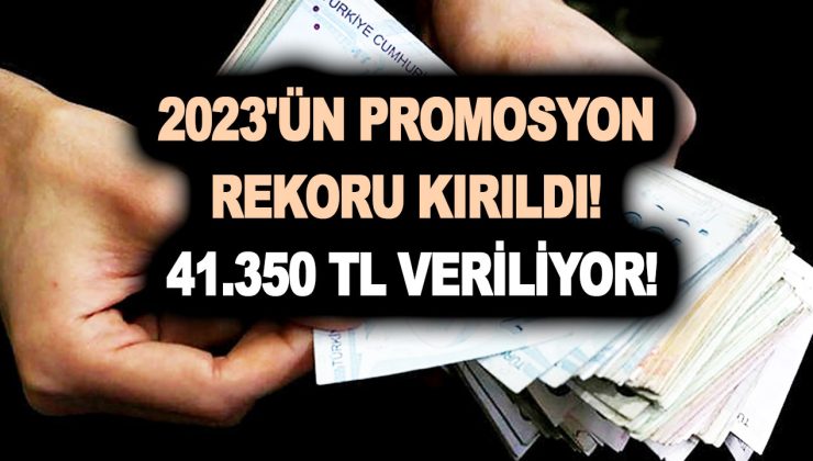 2023’ün promosyon rekoru kırıldı! 41.350 TL veriliyor