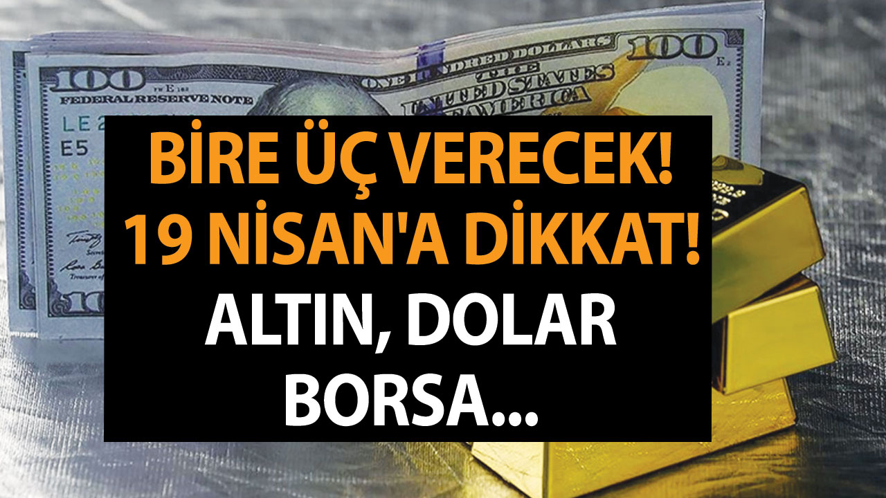 Bire üç verecek! 19 Nisan’a dikkat! Altın, dolar ve borsa…