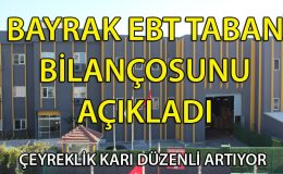 Bayrak EBT Taban Mali Tablo ve Bilançosunu Açıkladı! Karlılık Düzenli Olarak Artıyor