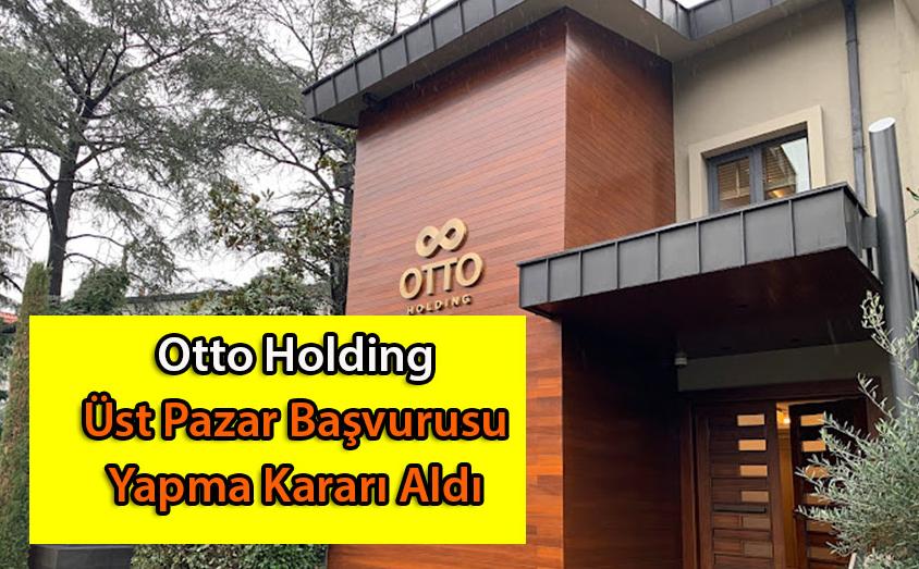 Otto Holding Üst Pazar Başvurusu Yapma Kararı Aldı