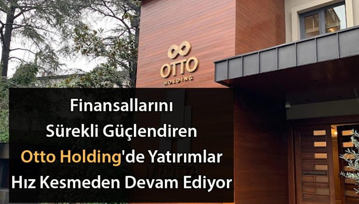 Finansallarını Sürekli Güçlendiren Otto Holding’de Yatırımlar Hız Kesmeden Devam Ediyor